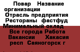 Повар › Название организации ­ Burger King › Отрасль предприятия ­ Рестораны, фастфуд › Минимальный оклад ­ 1 - Все города Работа » Вакансии   . Хакасия респ.,Саяногорск г.